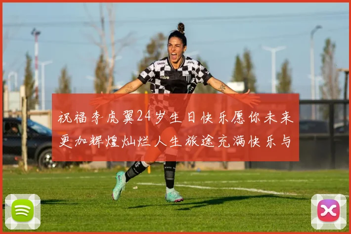祝福李虎翼24岁生日快乐愿你未来更加辉煌灿烂人生旅途充满快乐与成功