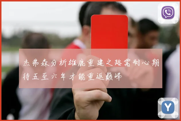 杰弗森分析雄鹿重建之路需耐心期待五至六年才能重返巅峰