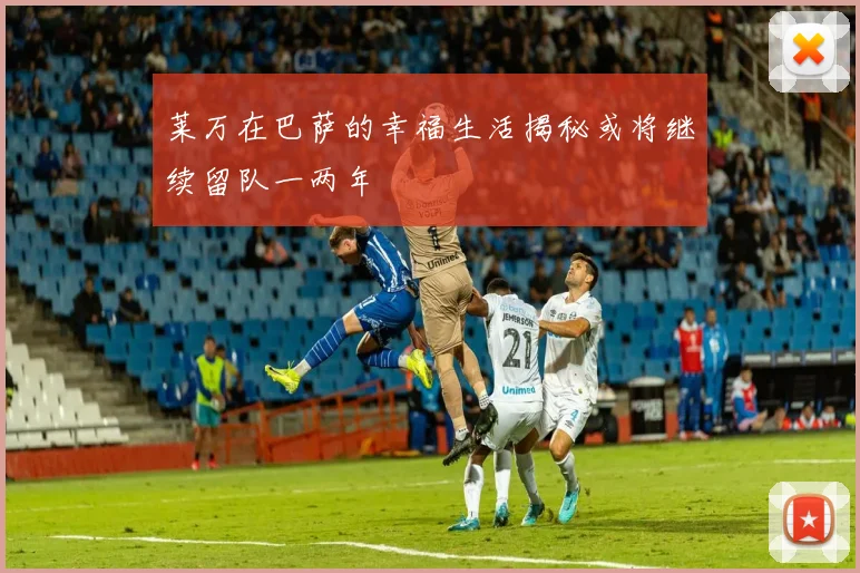 莱万在巴萨的幸福生活揭秘或将继续留队一两年