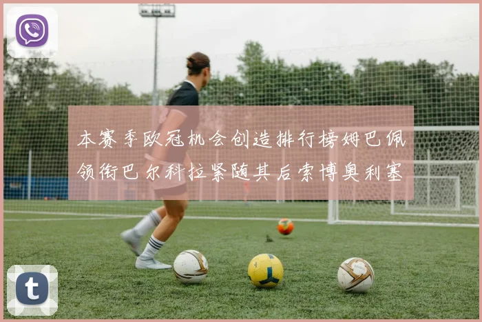 本赛季欧冠机会创造排行榜姆巴佩领衔巴尔科拉紧随其后索博奥利塞表现出色