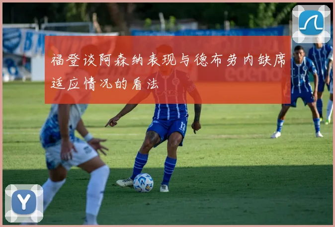 福登谈阿森纳表现与德布劳内缺席适应情况的看法