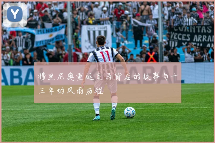 穆里尼奥重返皇马背后的故事与十三年的风雨历程