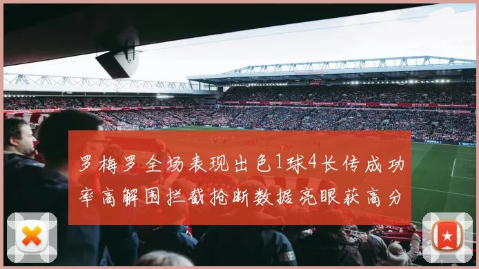 罗梅罗全场表现出色1球4长传成功率高解围拦截抢断数据亮眼获高分评价