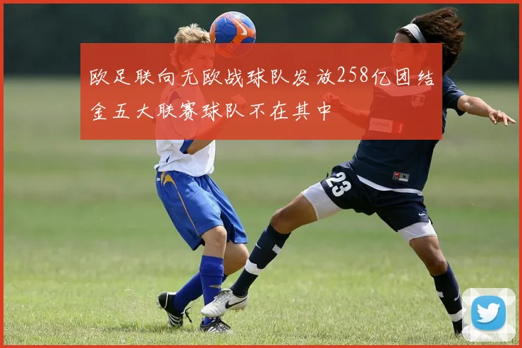欧足联向无欧战球队发放258亿团结金五大联赛球队不在其中