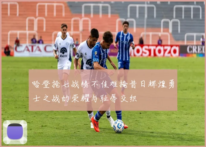 哈登抢七战绩不佳难掩昔日辉煌勇士之战的荣耀与耻辱交织