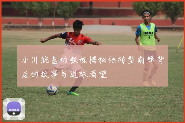 小川航基的教练揭秘他转型前锋背后的故事与进球渴望