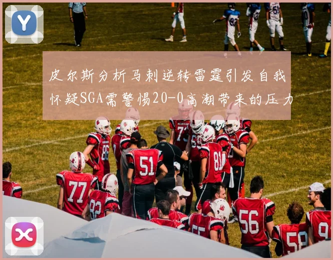 皮尔斯分析马刺逆转雷霆引发自我怀疑SGA需警惕20-0高潮带来的压力