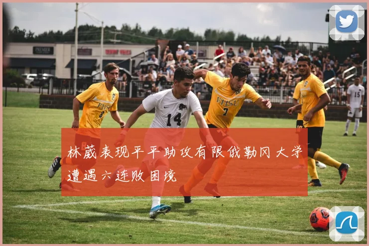 林葳表现平平助攻有限俄勒冈大学遭遇六连败困境
